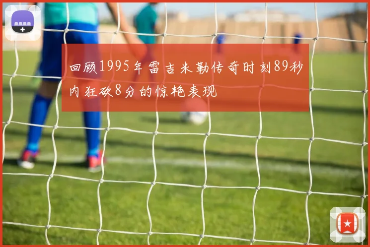 回顾1995年雷吉米勒传奇时刻89秒内狂砍8分的惊艳表现