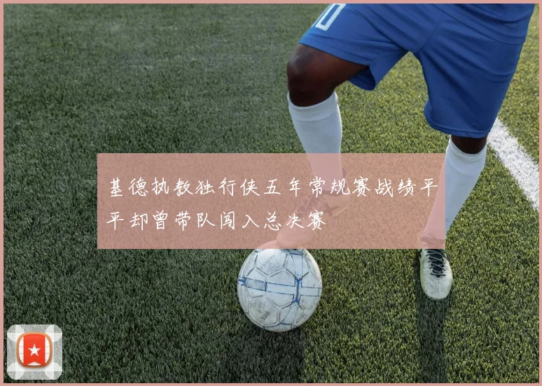 基德执教独行侠五年常规赛战绩平平却曾带队闯入总决赛