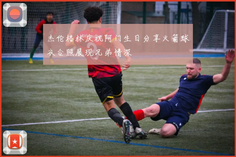 杰伦格林庆祝阿门生日分享火箭球衣合照展现兄弟情深