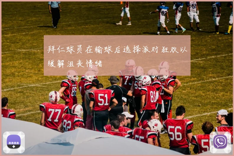 拜仁球员在输球后选择派对狂欢以缓解沮丧情绪