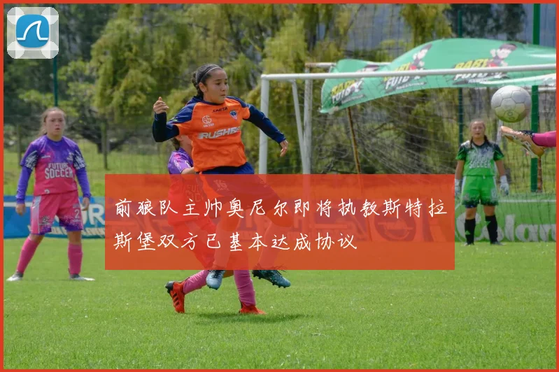 前狼队主帅奥尼尔即将执教斯特拉斯堡双方已基本达成协议
