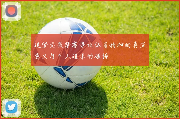 追梦无畏禁赛争议体育精神的真正意义与个人追求的碰撞