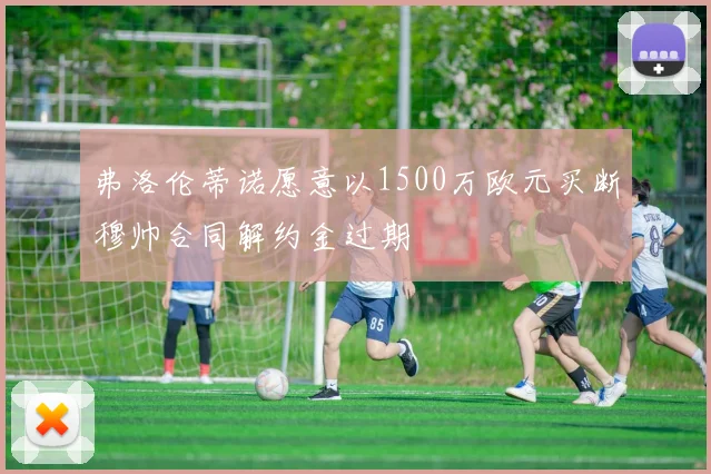 弗洛伦蒂诺愿意以1500万欧元买断穆帅合同解约金过期