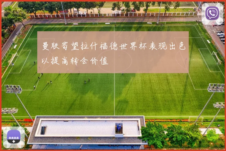 曼联寄望拉什福德世界杯表现出色以提高转会价值