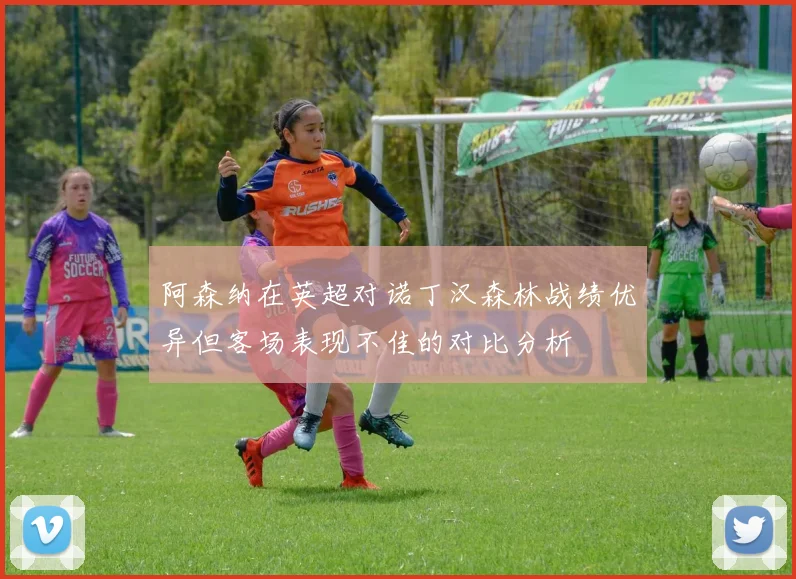 阿森纳在英超对诺丁汉森林战绩优异但客场表现不佳的对比分析